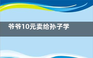 爷爷10元卖给孙子学区房想要回遭拒 背后的真相让人始料未及